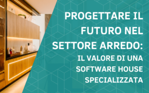 Progettare il futuro nel settore arredo: il valore di una software house specializzata